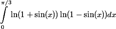 \begin{aligned} \int^{\pi/3}_0 \ln(1 + \sin(x)) \ln(1 - \sin(x)) dx \end{aligned}
